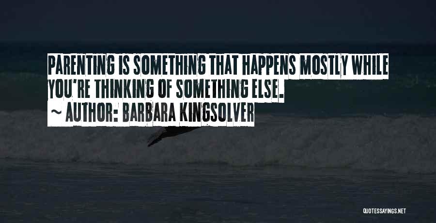 Barbara Kingsolver Quotes: Parenting Is Something That Happens Mostly While You're Thinking Of Something Else.