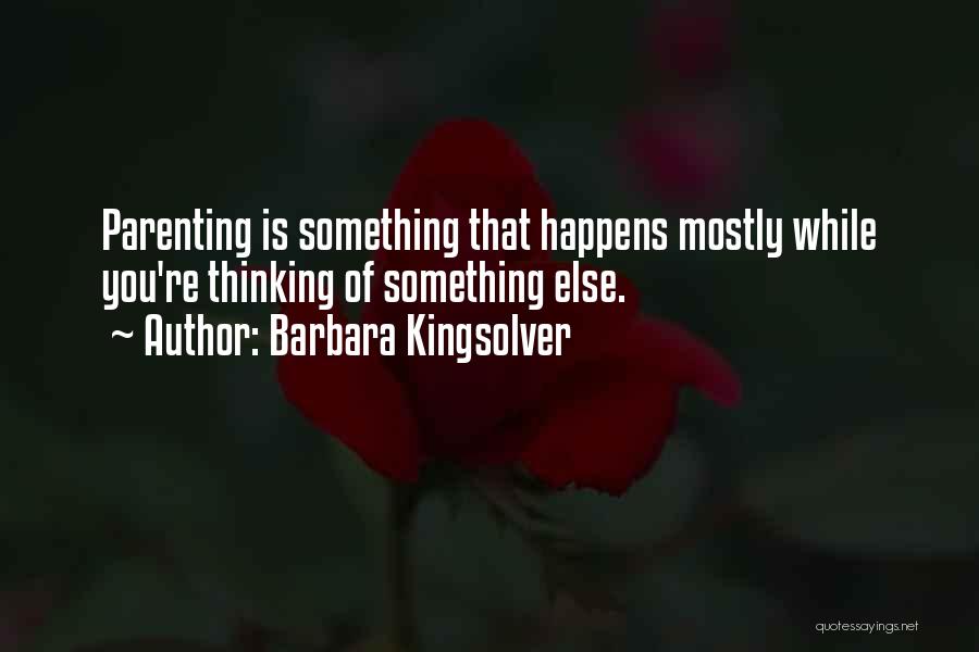 Barbara Kingsolver Quotes: Parenting Is Something That Happens Mostly While You're Thinking Of Something Else.