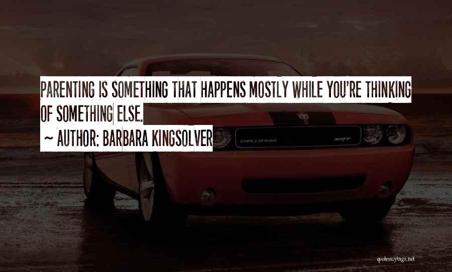 Barbara Kingsolver Quotes: Parenting Is Something That Happens Mostly While You're Thinking Of Something Else.