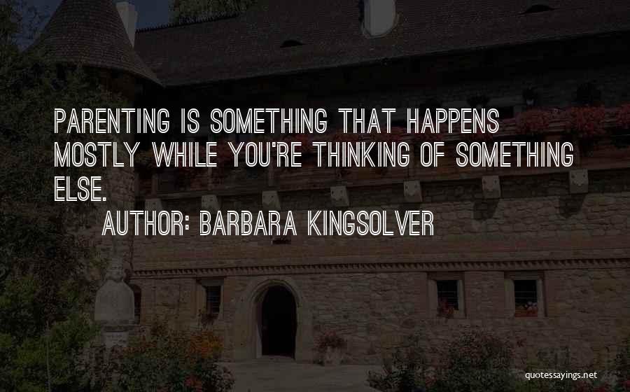 Barbara Kingsolver Quotes: Parenting Is Something That Happens Mostly While You're Thinking Of Something Else.