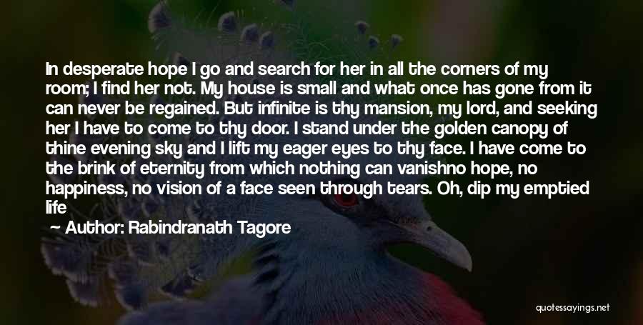 Rabindranath Tagore Quotes: In Desperate Hope I Go And Search For Her In All The Corners Of My Room; I Find Her Not.