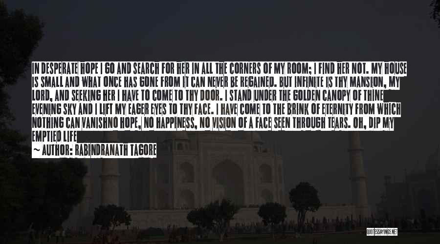 Rabindranath Tagore Quotes: In Desperate Hope I Go And Search For Her In All The Corners Of My Room; I Find Her Not.