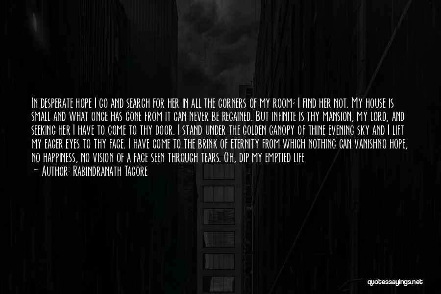 Rabindranath Tagore Quotes: In Desperate Hope I Go And Search For Her In All The Corners Of My Room; I Find Her Not.