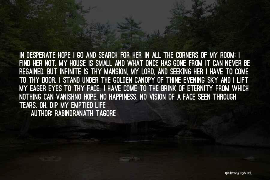 Rabindranath Tagore Quotes: In Desperate Hope I Go And Search For Her In All The Corners Of My Room; I Find Her Not.