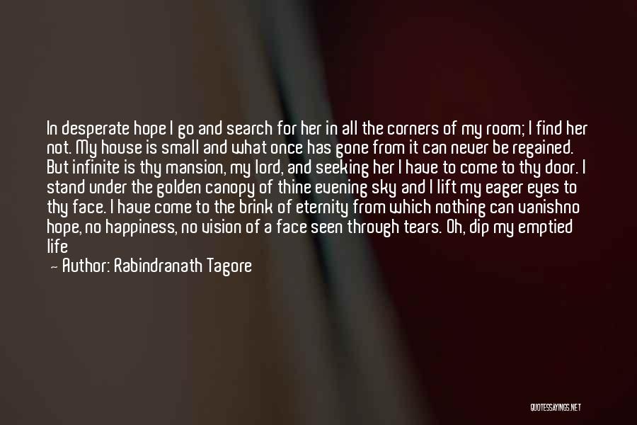 Rabindranath Tagore Quotes: In Desperate Hope I Go And Search For Her In All The Corners Of My Room; I Find Her Not.