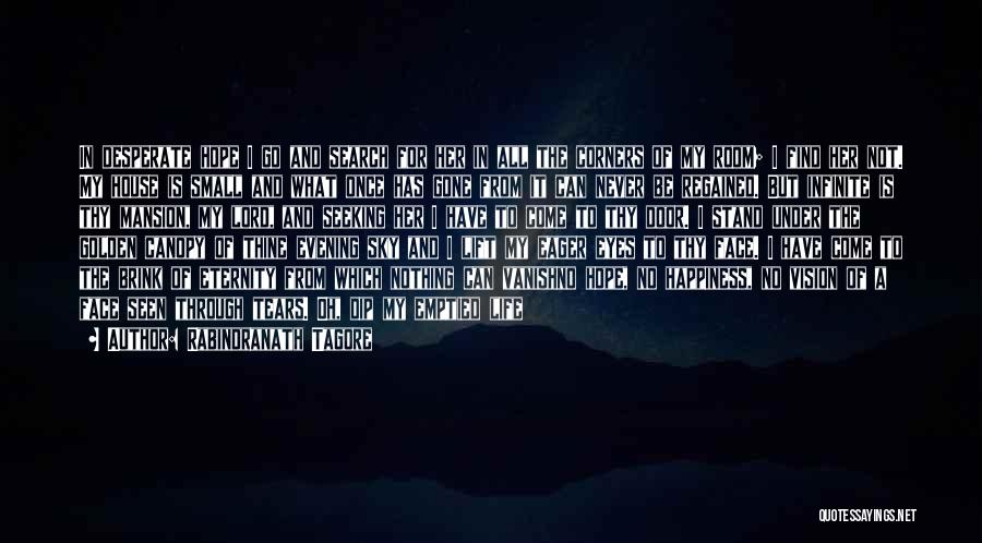 Rabindranath Tagore Quotes: In Desperate Hope I Go And Search For Her In All The Corners Of My Room; I Find Her Not.