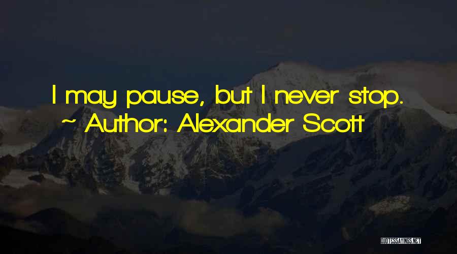 Alexander Scott Quotes: I May Pause, But I Never Stop.