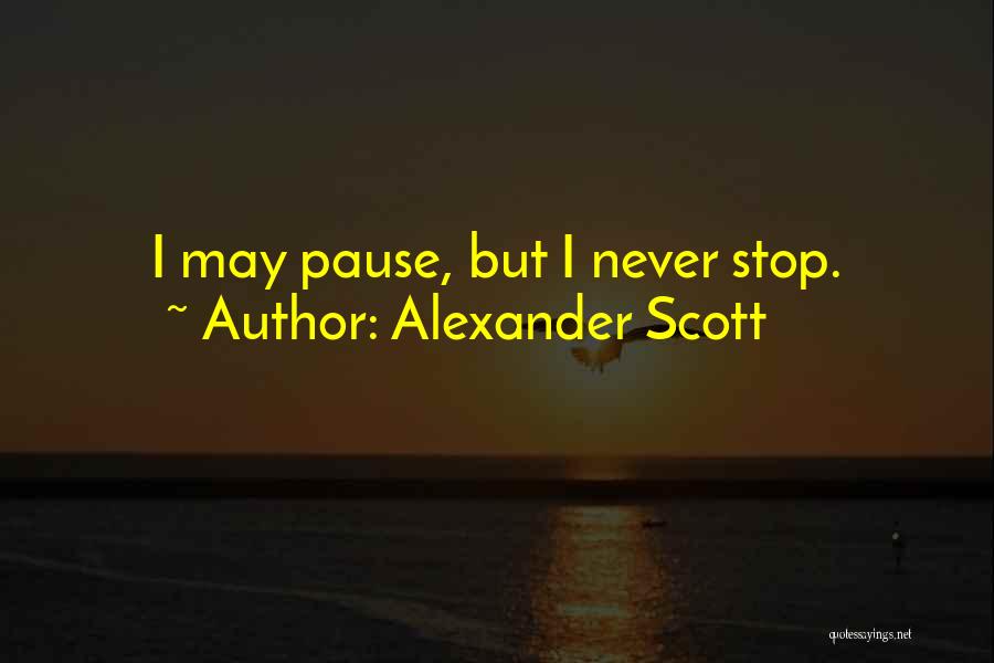 Alexander Scott Quotes: I May Pause, But I Never Stop.