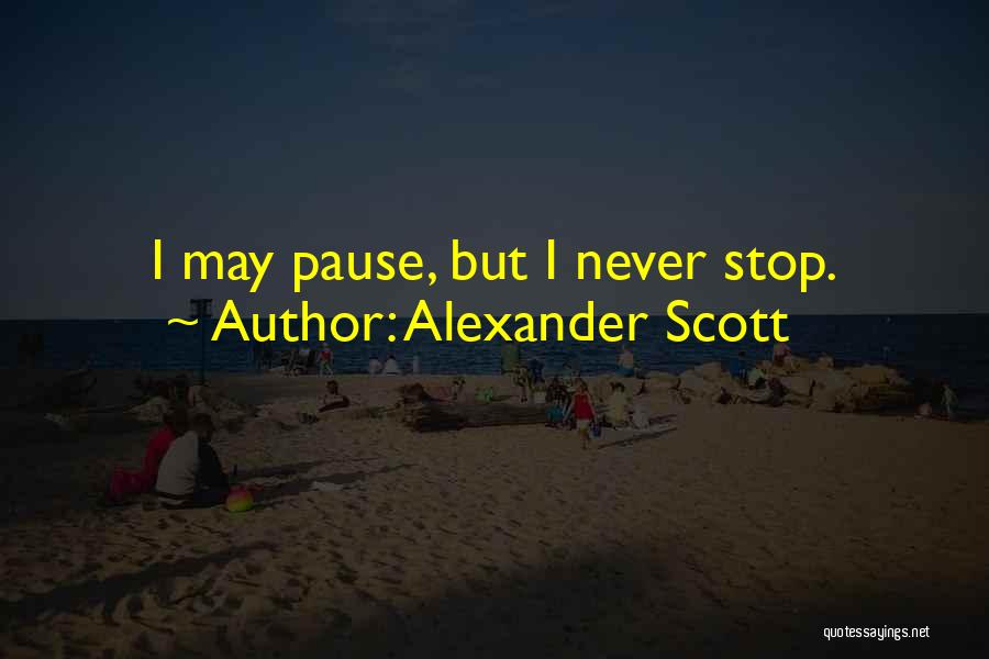 Alexander Scott Quotes: I May Pause, But I Never Stop.