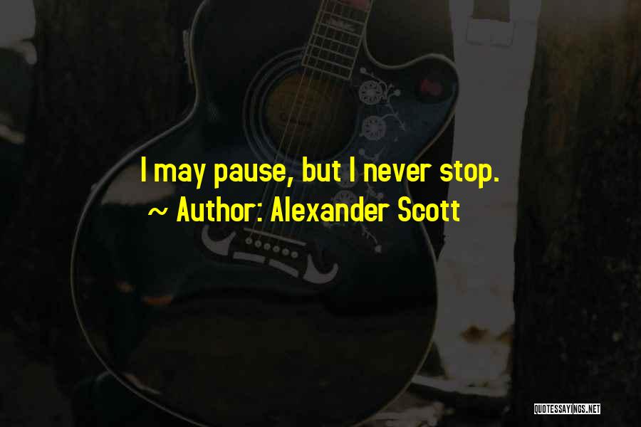 Alexander Scott Quotes: I May Pause, But I Never Stop.