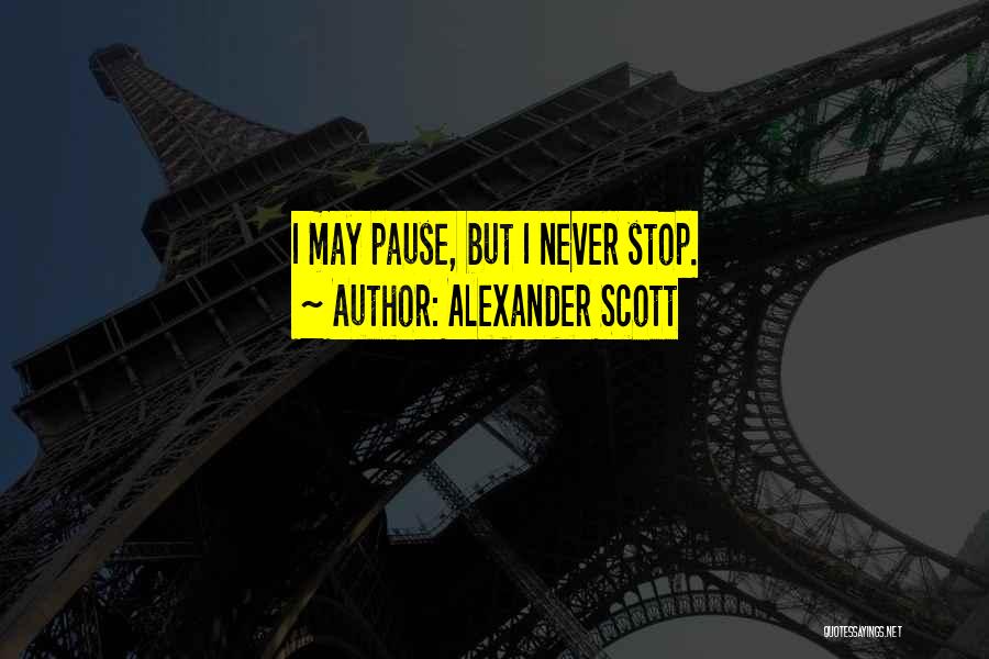 Alexander Scott Quotes: I May Pause, But I Never Stop.