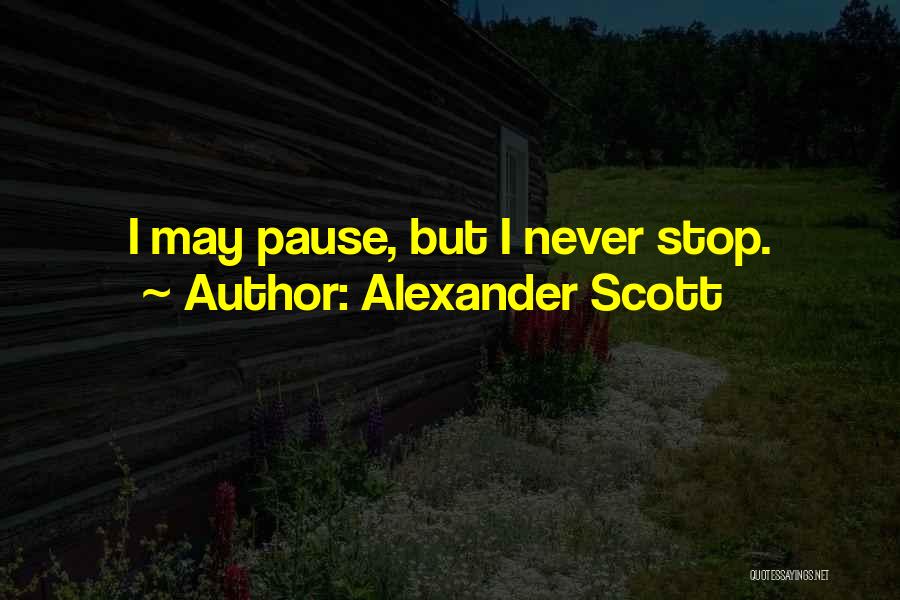 Alexander Scott Quotes: I May Pause, But I Never Stop.