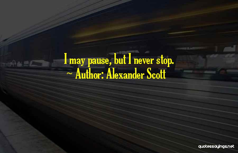 Alexander Scott Quotes: I May Pause, But I Never Stop.