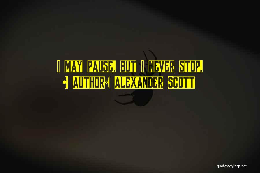 Alexander Scott Quotes: I May Pause, But I Never Stop.