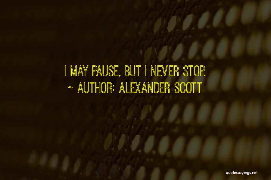 Alexander Scott Quotes: I May Pause, But I Never Stop.