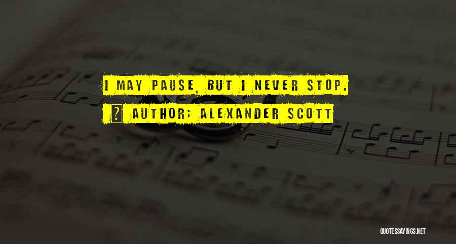 Alexander Scott Quotes: I May Pause, But I Never Stop.