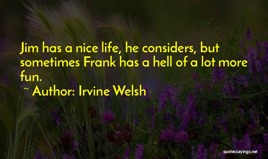 Irvine Welsh Quotes: Jim Has A Nice Life, He Considers, But Sometimes Frank Has A Hell Of A Lot More Fun.