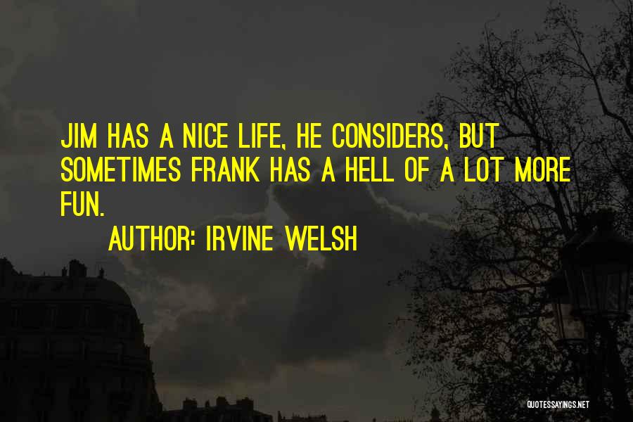 Irvine Welsh Quotes: Jim Has A Nice Life, He Considers, But Sometimes Frank Has A Hell Of A Lot More Fun.