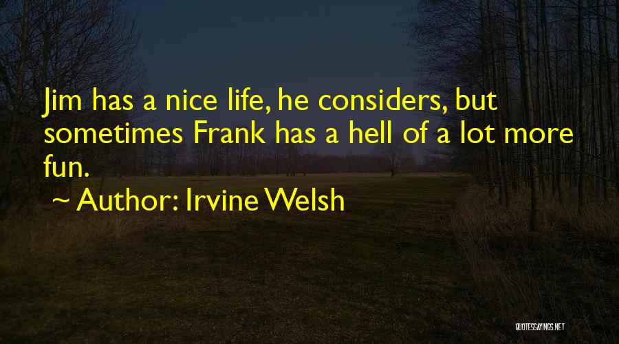 Irvine Welsh Quotes: Jim Has A Nice Life, He Considers, But Sometimes Frank Has A Hell Of A Lot More Fun.