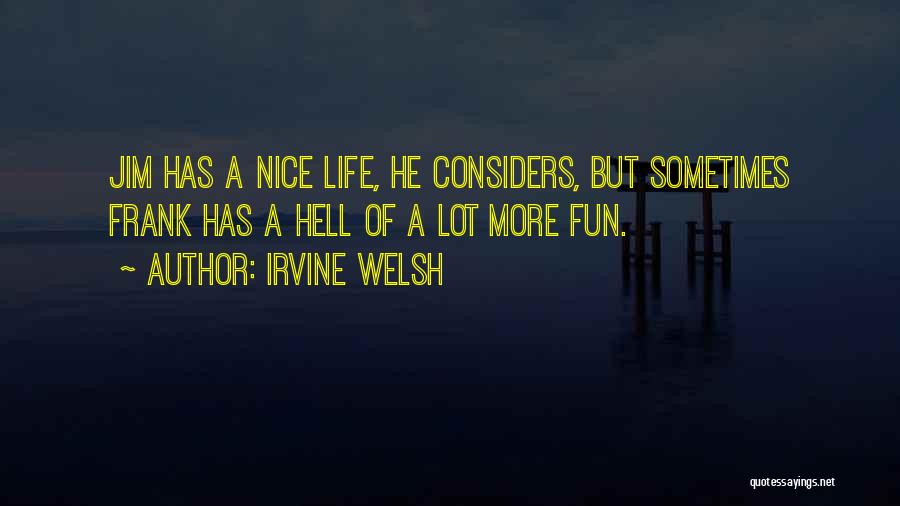 Irvine Welsh Quotes: Jim Has A Nice Life, He Considers, But Sometimes Frank Has A Hell Of A Lot More Fun.