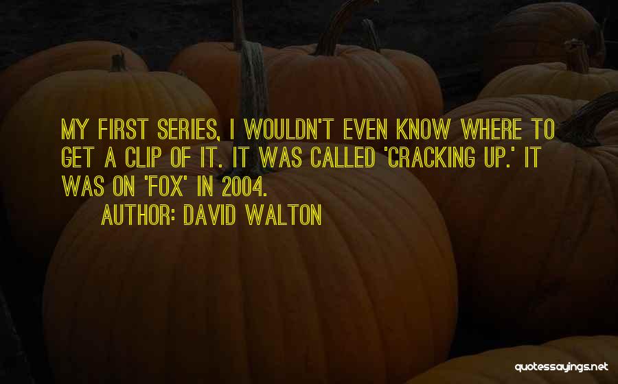 David Walton Quotes: My First Series, I Wouldn't Even Know Where To Get A Clip Of It. It Was Called 'cracking Up.' It