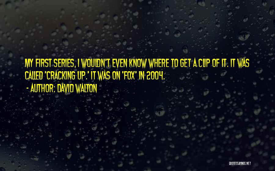 David Walton Quotes: My First Series, I Wouldn't Even Know Where To Get A Clip Of It. It Was Called 'cracking Up.' It