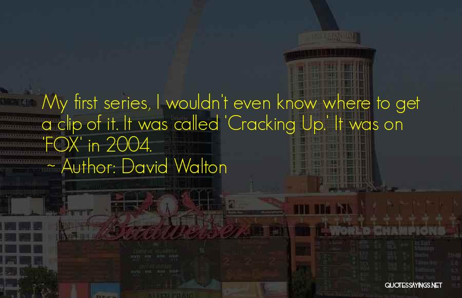 David Walton Quotes: My First Series, I Wouldn't Even Know Where To Get A Clip Of It. It Was Called 'cracking Up.' It