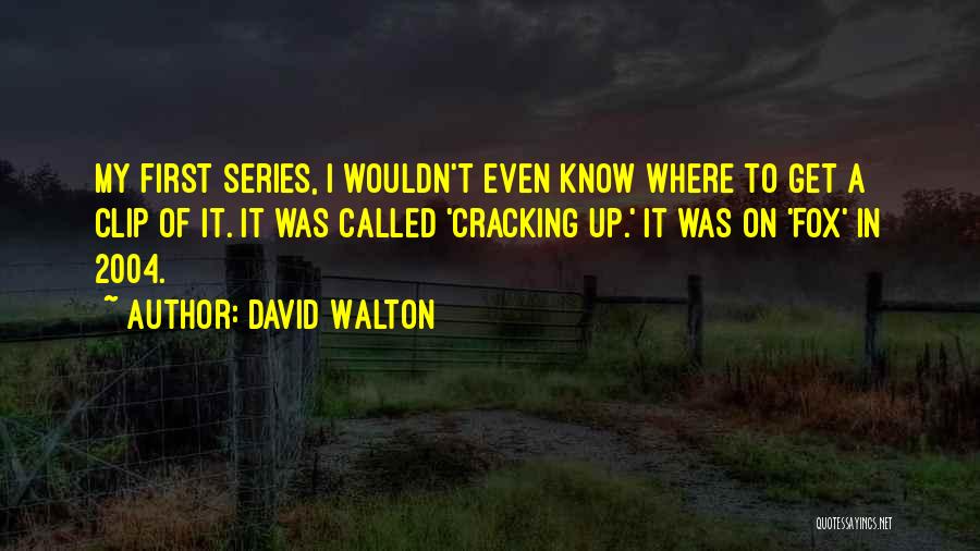 David Walton Quotes: My First Series, I Wouldn't Even Know Where To Get A Clip Of It. It Was Called 'cracking Up.' It