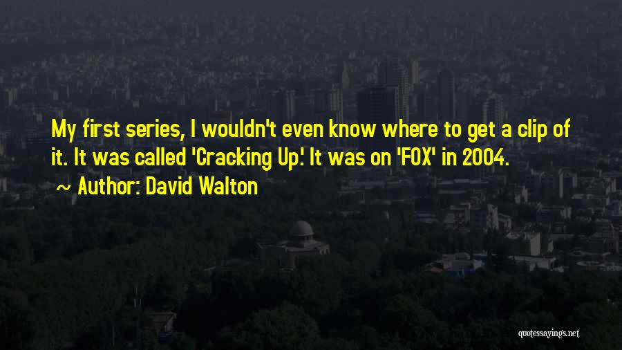 David Walton Quotes: My First Series, I Wouldn't Even Know Where To Get A Clip Of It. It Was Called 'cracking Up.' It