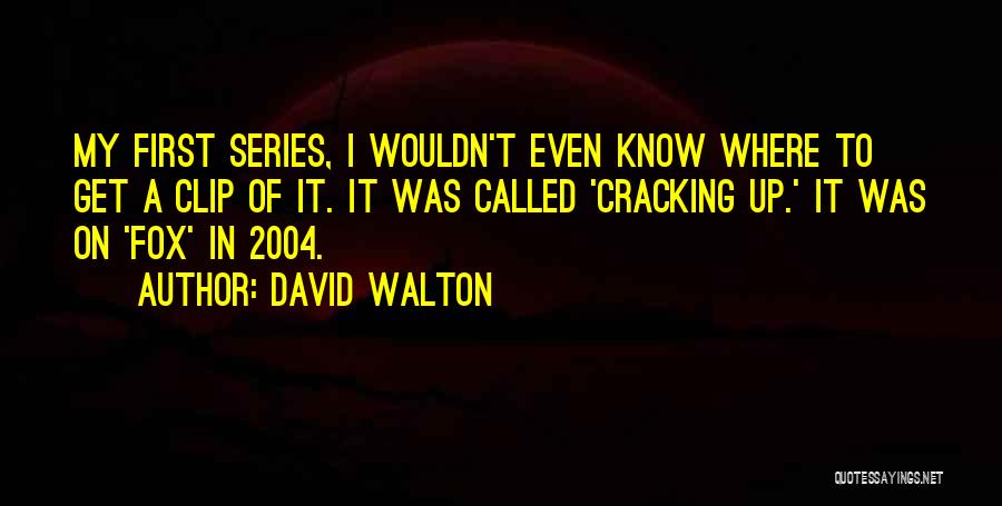 David Walton Quotes: My First Series, I Wouldn't Even Know Where To Get A Clip Of It. It Was Called 'cracking Up.' It