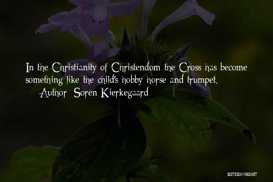 Soren Kierkegaard Quotes: In The Christianity Of Christendom The Cross Has Become Something Like The Child's Hobby-horse And Trumpet.