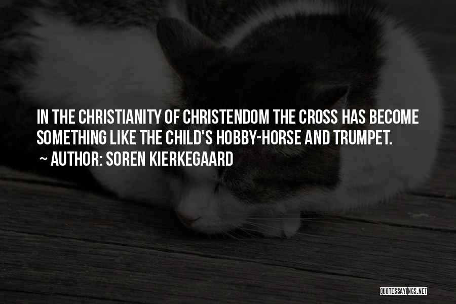 Soren Kierkegaard Quotes: In The Christianity Of Christendom The Cross Has Become Something Like The Child's Hobby-horse And Trumpet.