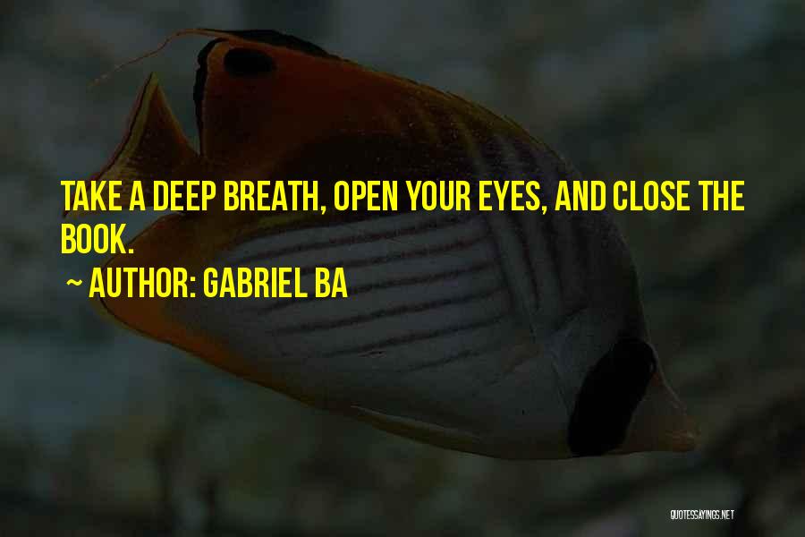 Gabriel Ba Quotes: Take A Deep Breath, Open Your Eyes, And Close The Book.