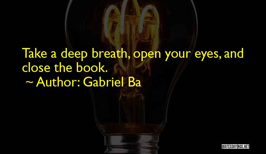 Gabriel Ba Quotes: Take A Deep Breath, Open Your Eyes, And Close The Book.