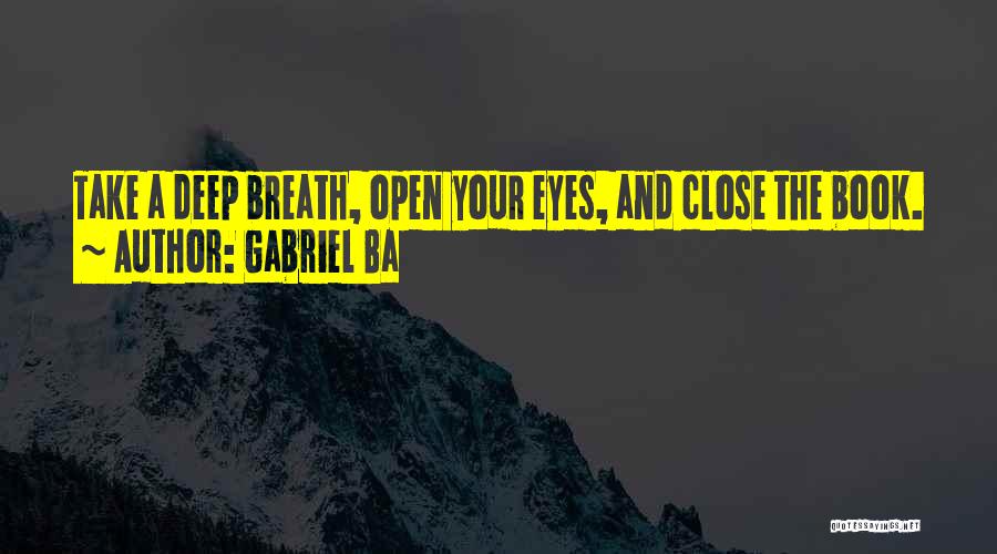 Gabriel Ba Quotes: Take A Deep Breath, Open Your Eyes, And Close The Book.