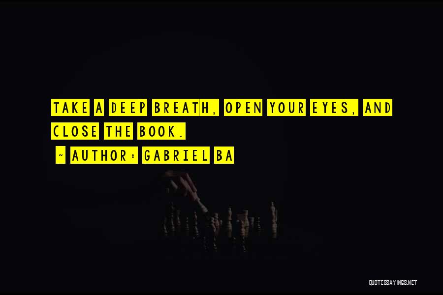 Gabriel Ba Quotes: Take A Deep Breath, Open Your Eyes, And Close The Book.