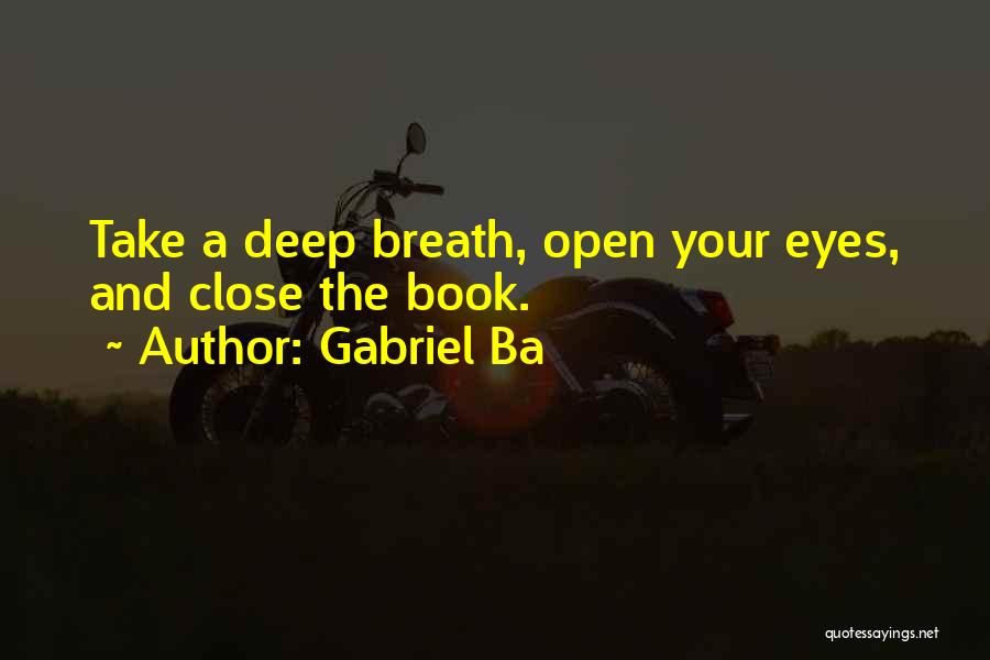 Gabriel Ba Quotes: Take A Deep Breath, Open Your Eyes, And Close The Book.