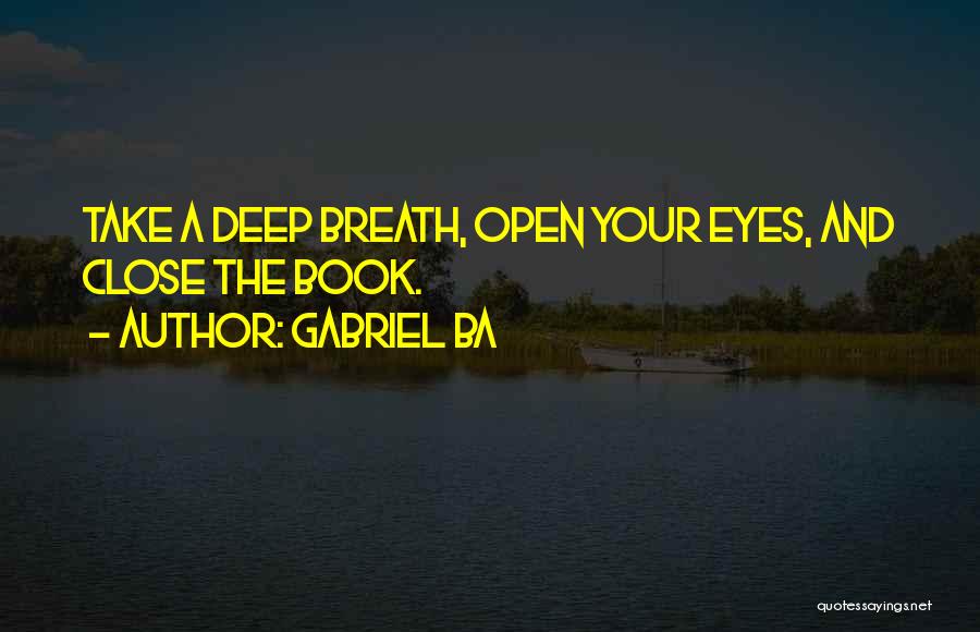 Gabriel Ba Quotes: Take A Deep Breath, Open Your Eyes, And Close The Book.