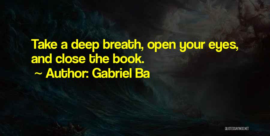 Gabriel Ba Quotes: Take A Deep Breath, Open Your Eyes, And Close The Book.