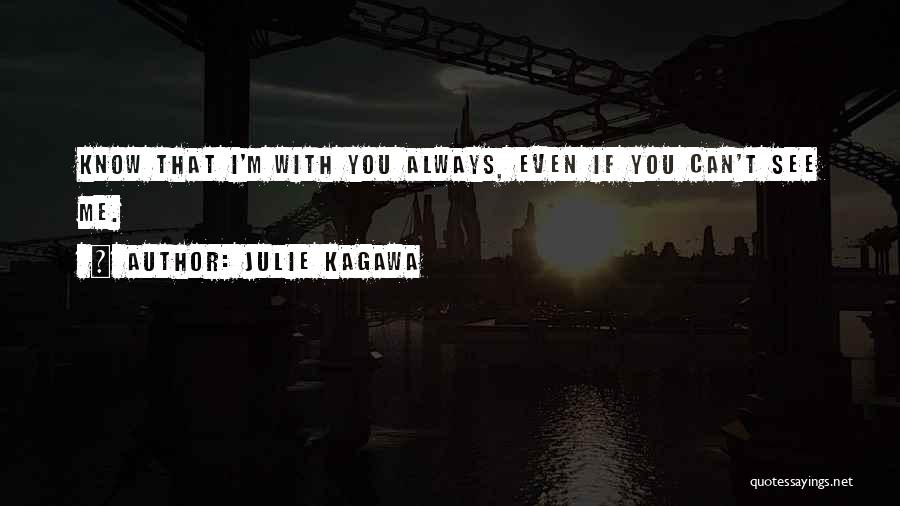 Julie Kagawa Quotes: Know That I'm With You Always, Even If You Can't See Me.