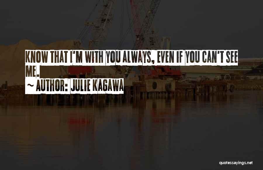 Julie Kagawa Quotes: Know That I'm With You Always, Even If You Can't See Me.