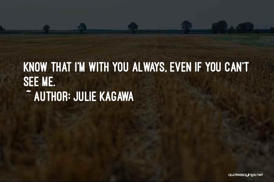 Julie Kagawa Quotes: Know That I'm With You Always, Even If You Can't See Me.