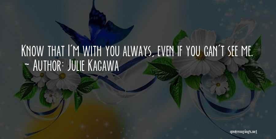 Julie Kagawa Quotes: Know That I'm With You Always, Even If You Can't See Me.