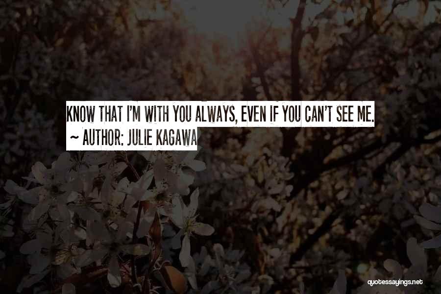 Julie Kagawa Quotes: Know That I'm With You Always, Even If You Can't See Me.
