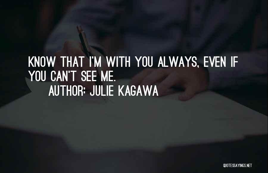 Julie Kagawa Quotes: Know That I'm With You Always, Even If You Can't See Me.