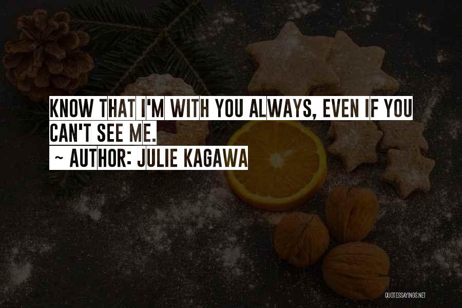 Julie Kagawa Quotes: Know That I'm With You Always, Even If You Can't See Me.