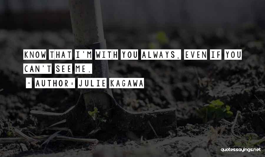 Julie Kagawa Quotes: Know That I'm With You Always, Even If You Can't See Me.