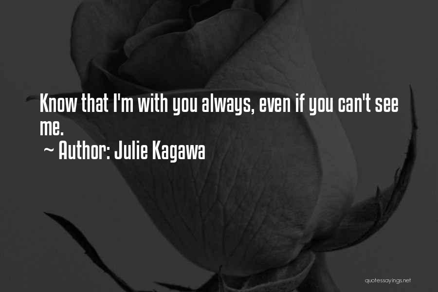 Julie Kagawa Quotes: Know That I'm With You Always, Even If You Can't See Me.