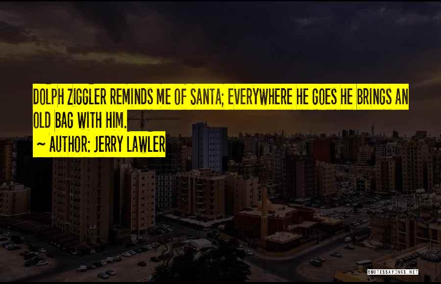 Jerry Lawler Quotes: Dolph Ziggler Reminds Me Of Santa; Everywhere He Goes He Brings An Old Bag With Him.