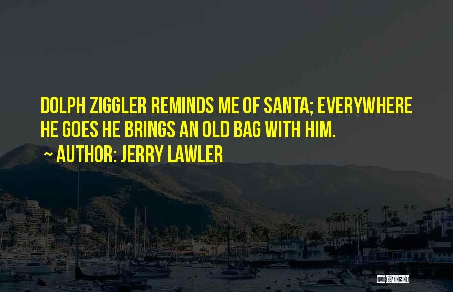 Jerry Lawler Quotes: Dolph Ziggler Reminds Me Of Santa; Everywhere He Goes He Brings An Old Bag With Him.